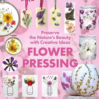 Paperback Flower Pressing: Preserve the Nature's Beauty with Creative Ideas Book