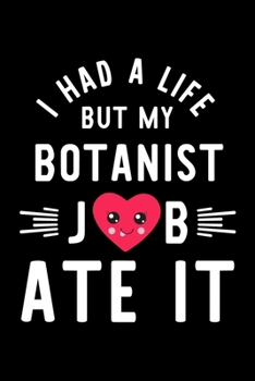 I Had A Life But My Botanist Job Ate It: Hilarious & Funny Journal for Botanist | Funny Christmas & Birthday Gift Idea for Botanist | Botanist Notebook | 100 pages 6x9 inches