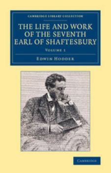 The Life and Work of the Seventh Earl of Shaftesbury, K.G. Vol. 1