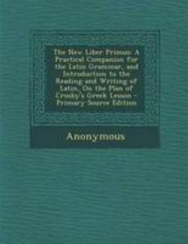 Paperback The New Liber Primus: A Practical Companion for the Latin Grammar, and Introduction to the Reading and Writing of Latin, on the Plan of Cros Book
