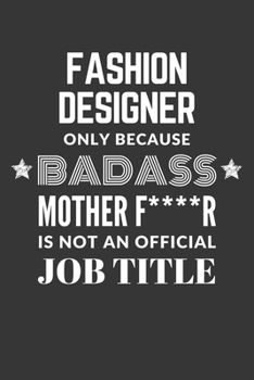 Fashion Designer Only Because Badass Mother F****R Is Not An Official Job Title Notebook: Lined Journal, 120 Pages, 6 x 9, Matte Finish