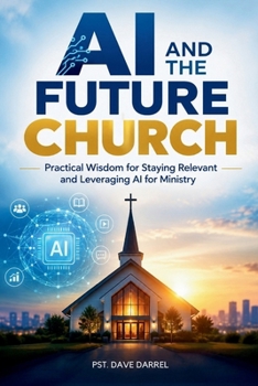 AI and The Future Church: Practical Wisdom for Staying Relevant and Leveraging AI for Ministry