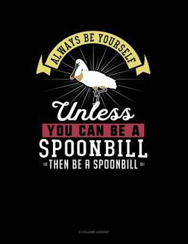 Paperback Always Be Yourself Unless You Can Be a Spoonbill Then Be a Spoonbill: 5 Column Ledger Book