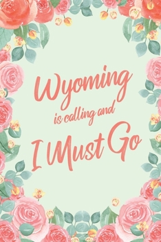 Wyoming Is Calling And I Must Go: 6x9" Floral Dot Bullet Notebook/Journal Funny Adventure, Travel, Vacation, Holiday Diary Gift Idea