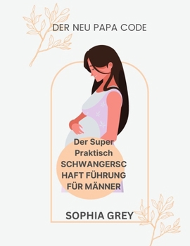 DER NEU PAPA CODE: Der Super Praktisch SCHWANGERSCHAFT FÜHRUNG FÜR MÄNNER (German Edition)