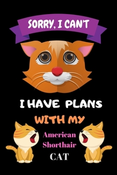 Paperback Sorry, I Can't I Have Plans With My American shorthair Cat: Notebook, Crazy Cat Lady Gift - Cat Lover Gift - Gift For Her - Gift For Girlfriend, Funny Book