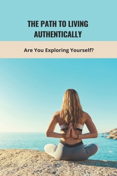 Paperback The Path To Living Authentically: Are You Exploring Yourself?: Letting Go Of Ego Yoga Book