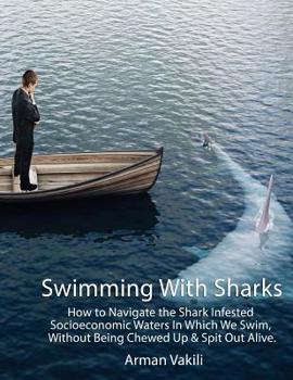 Paperback Swimming With Sharks: How to Navigate the Shark Infested Socioeconomic Waters In Which We Swim, Without Being Chewed Up & Spit Out Alive. Book