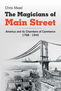 Hardcover The Magicians of Main Street: America and Its Chambers of Commerce, 1768-1945 Book