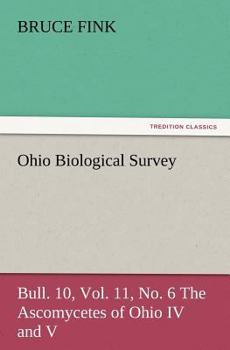 Paperback Ohio Biological Survey, Bull. 10, Vol. 11, No. 6 the Ascomycetes of Ohio IV and V Book