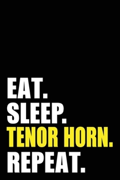 Eat Sleep Tenor Horn Repeat: Tenor Horn Birthday Gift Idea | Blank Lined Notebook And Journal | 6x9 Inch 120 Pages White Paper