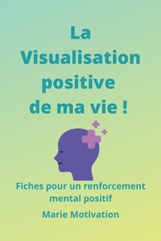 Paperback La Visualisation positive de ma vie ! Fiches pour un renforcement mental positif: Format 6x9p 15x23cm 100p en tout Idéal comme cadeau mieux-être [French] Book