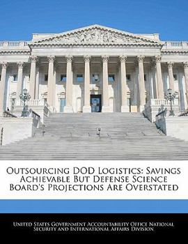 Paperback Outsourcing Dod Logistics: Savings Achievable But Defense Science Board's Projections Are Overstated Book