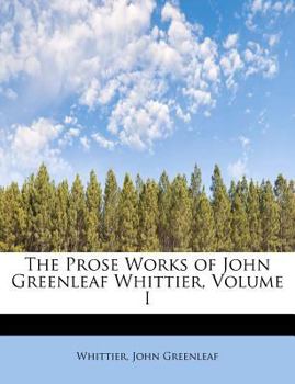Paperback The Prose Works of John Greenleaf Whittier, Volume I Book