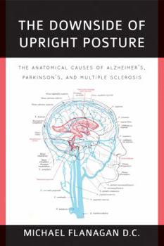 Paperback The Downside of Upright Posture: The Anatomical Causes of Alzheimer's, Parkinson's and Multiple Sclerosis Book