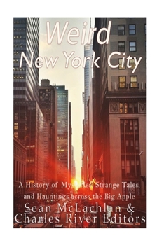 Weird New York City: A History of Mysteries, Strange Tales, and Hauntings Across the Big Apple