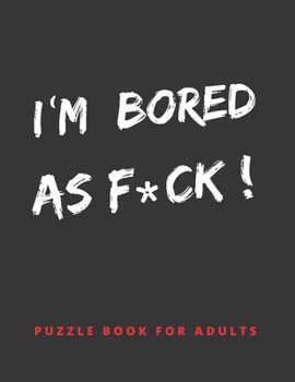 I´M BORED AS F*CK!: PUZZLE BOOK FOR ADULTS: Word Searches, Crosswords, Mazes, Sudoku and More | With Answer Keys Included | Hundreds of Hours of Fun | Large Print Activity Book.