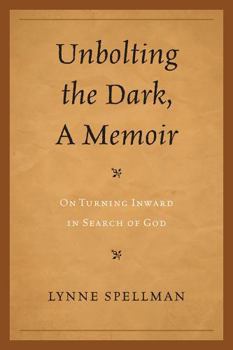 Unbolting the Dark, A Memoir: On Turning Inward in Search of God