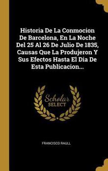 Hardcover Historia De La Conmocion De Barcelona, En La Noche Del 25 Al 26 De Julio De 1835, Causas Que La Produjeron Y Sus Efectos Hasta El Dia De Esta Publicac [Spanish] Book