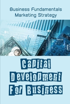 Paperback Capital Development For Business: Business Fundamentals Marketing Strategy: Business Analyst Fundamentals Book