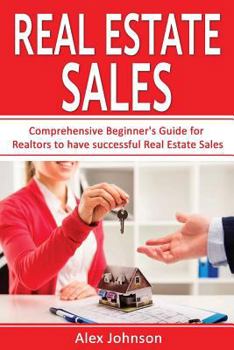 Paperback Real Estate Sales: Comprehensive Beginner's Guide for Realtors to Have Successful Real Estate Sales ( Generating Leads, Listings, Real Es Book