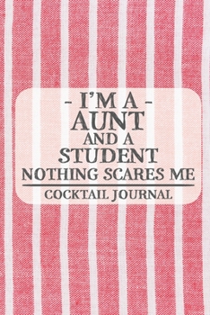 I'm a Aunt and a Student Nothing Scares Me Cocktail Journal: Blank Cocktail Journal to Write in for Women, Bartenders, Drink and Alcohol Log, Document ... for Women, Wife, Mom, Aunt (6x9 120 pages)