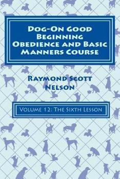Paperback Dog-On Good Beginning Obedience and Basic Manners Course Volume 12: Volume 12: The Sixth Lesson Book