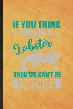If You Think This Is a Lobster Then We Can't Be Friends: Funny Blank Lined Crayfish Owner Vet Notebook/ Journal, Graduation Appreciation Gratitude ... Gag Gift, Novelty Cute Graphic 110 Pages