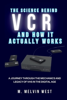 The Science Behind VCR and How It Actually Works: A Journey Through the Mechanics and Legacy of VHS in the Digital Age (How science, engineering, and technology work)