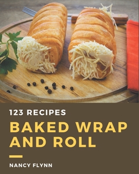 Paperback 123 Baked Wrap and Roll Recipes: The Highest Rated Baked Wrap and Roll Cookbook You Should Read Book