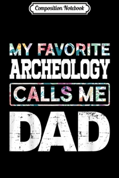 Composition Notebook: Mens Favorite Archeology Calls Me Dad Funny  Journal/Notebook Blank Lined Ruled 6x9 100 Pages
