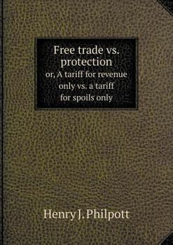 Paperback Free trade vs. protection or, A tariff for revenue only vs. a tariff for spoils only Book