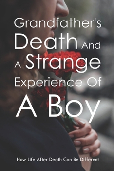 Grandfather's Death And A Strange Experience Of A Boy: How Life After Death Can Be Different: Life After Death Stories
