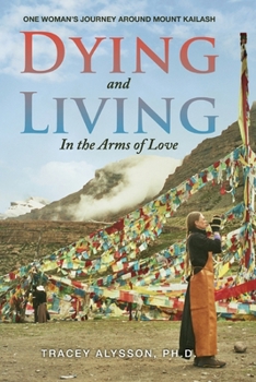 Dying and Living in the Arms of Love: One Woman’s Journey around Mount Kailash