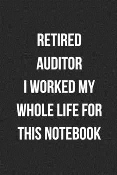 Retired Auditor I Worked My Whole Life For This Notebook: Blank Lined Journal For Retired Accountants CPA Accountancy Notebook Accounting Coworker Gag Gift