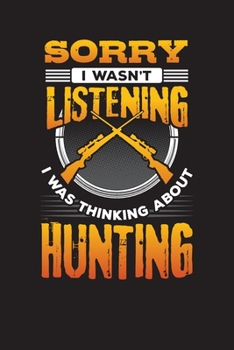 Sorry I Wasn't Listening I Was Thinking About Hunting: Hunting Daily Planner – Hunters Day Diary & Day Planner 6" x 9" 110 pages