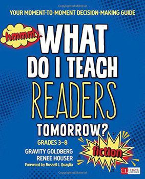 What Do I Teach Readers Tomorrow? Fiction, Grades 3-8: Your Moment-To-Moment Decision-Making Guide