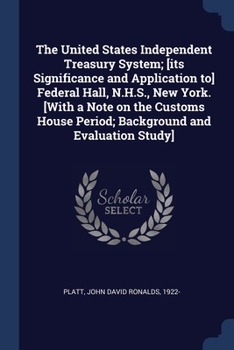 Paperback The United States Independent Treasury System; [its Significance and Application to] Federal Hall, N.H.S., New York. [With a Note on the Customs House Book