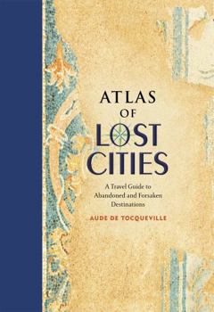 Hardcover Atlas of Lost Cities: A Travel Guide to Abandoned and Forsaken Destinations Book