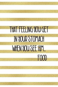 That Feeling You Get In Your Stomach When  You See Him…Food: Notebook Journal Composition Blank Lined Diary Notepad 120 Pages Paperback White And Gold Texture Food Lover