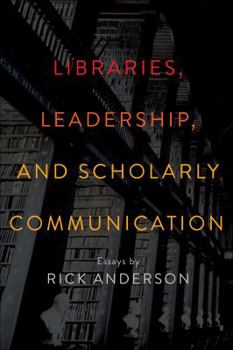 Paperback Libraries, Leadership, and Scholarly Communication: Essays by Rick Anderson Book