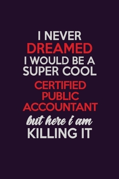 I Never Dreamed I Would Be A Super cool Certified Public Accountant But Here I Am Killing It: Career journal, notebook and writing journal for ... kids. A framework for building your career.