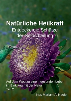 Natürliche Heilkraft: Entdecke die Schätze der Selbstheilung Teil 2: Auf dem Weg zu einem gesunden Leben im Einklang mit der Natur