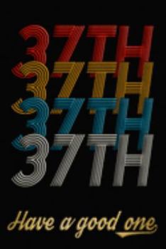 37th Have A Good One: 37th Birthday Journal / Notebook / Diary / Appreciation Gift / Anniversary / Unique Card Alternative / 37 Year Old Birthday Gift