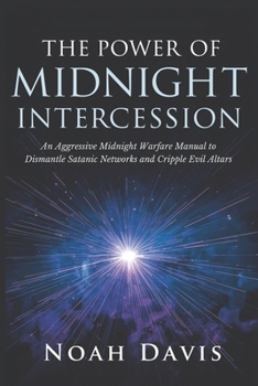 Paperback The Power of Midnight Intercession: An Aggressive Midnight Warfare Manual to Dismantle Satanic Networks and Cripple Evil Altars Book