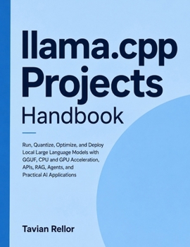 Paperback llama.cpp Projects Handbook: Run, Quantize, Optimize, and Deploy Local Large Language Models with GGUF, CPU and GPU Acceleration, APIs, RAG, Agents, and Practical AI Applications Book