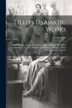 Paperback Lillo's Dramatic Works: Fatal Curiosity, a Tragedy. Marina, a Play. Elmerick; Or, Justice Triumphant, a Tragedy. Britannia and Batavia, a Masq Book