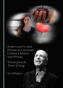Spirituality and Desire in Leonard Cohen� (Tm)S Songs and Poems: Visions from the Tower of Song