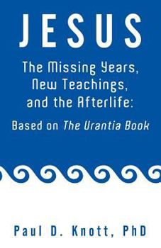 Paperback Jesus - The Missing Years, New Teachings & the Afterlife: Based on the Urantia Book