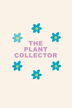 The Plant Collector: Journal/ Notebook to organize your plants. Record every details about your plants, flowers, garden. Gift Idea for Plant Lovers.